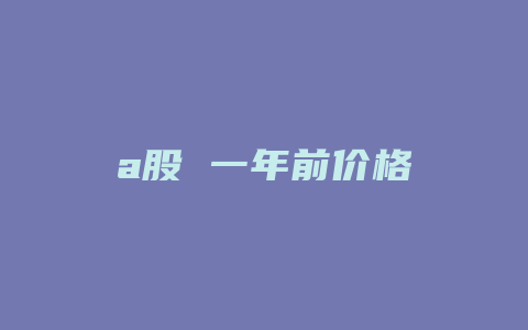 a股 一年前价格