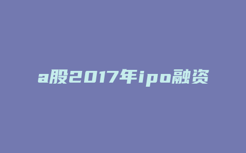 a股2017年ipo融资