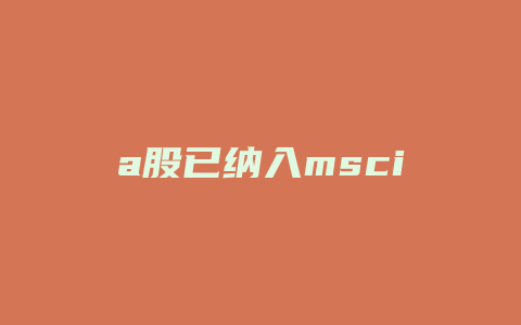 a股已纳入msci