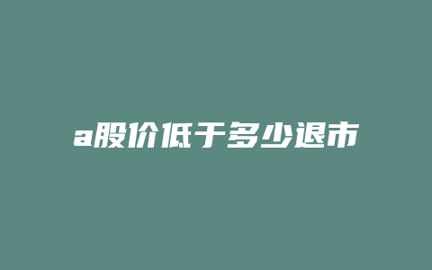 a股价低于多少退市