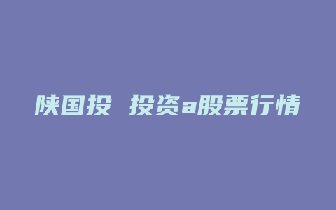 陕国投 投资a股票行情