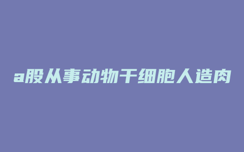 a股从事动物干细胞人造肉