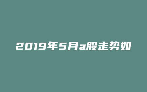 2019年5月a股走势如何