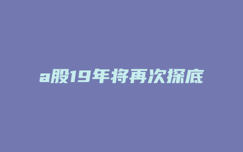 a股19年将再次探底