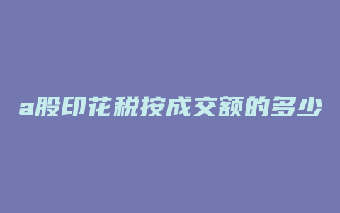 a股印花税按成交额的多少计算