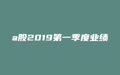 a股2019第一季度业绩