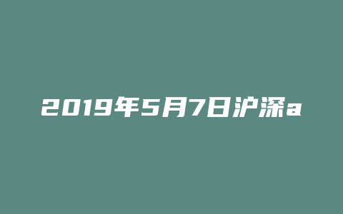 2019年5月7日沪深a股收盘资