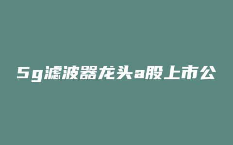 5g滤波器龙头a股上市公司