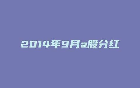 2014年9月a股分红