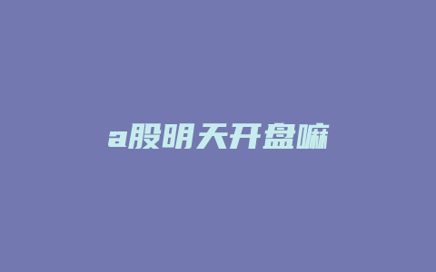 a股明天开盘嘛