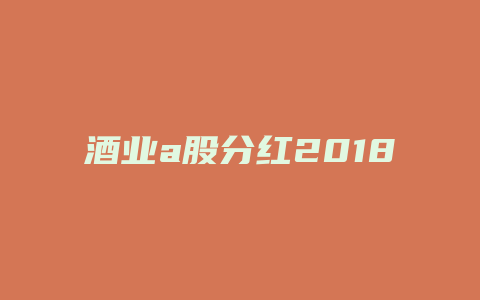 酒业a股分红2018