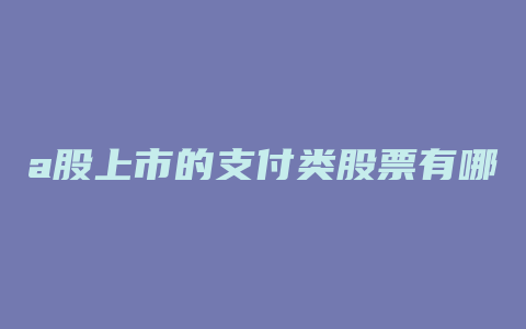 a股上市的支付类股票有哪些