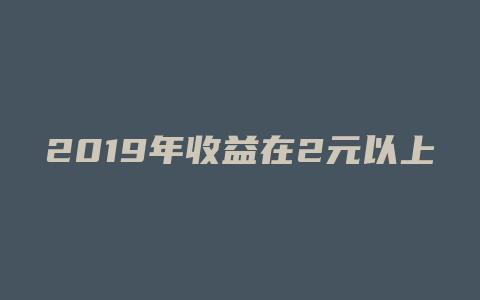 2019年收益在2元以上的a股