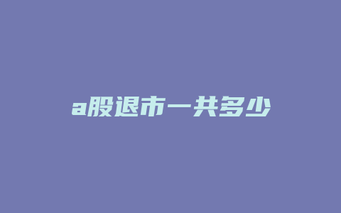 a股退市一共多少