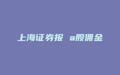 上海证券报 a股佣金