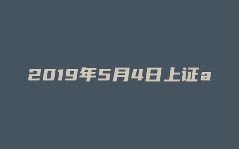 2019年5月4日上证a股收盘价