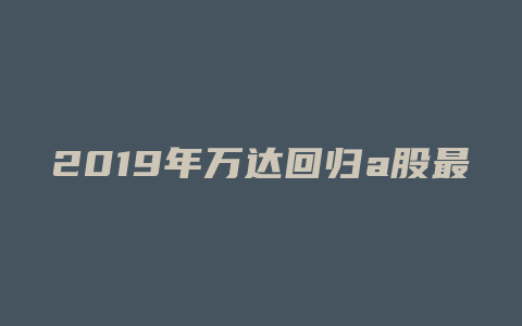 2019年万达回归a股最新消息