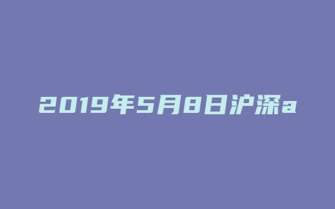 2019年5月8日沪深a股收盘资