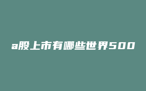 a股上市有哪些世界500强