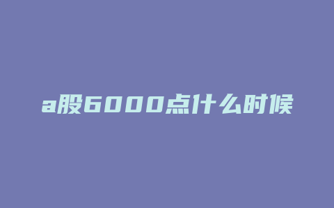 a股6000点什么时候