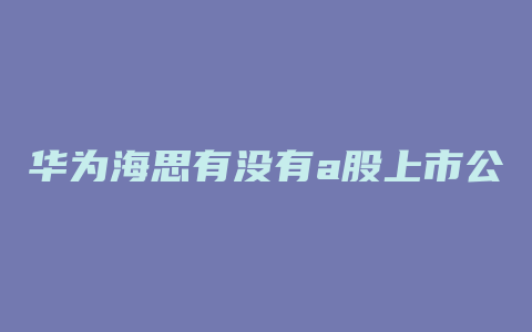 华为海思有没有a股上市公司