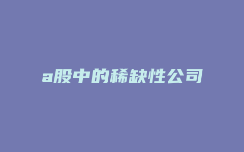 a股中的稀缺性公司