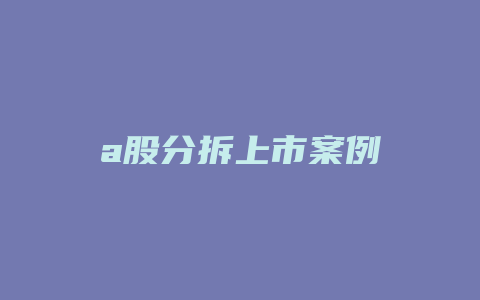 a股分拆上市案例