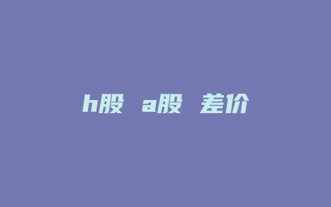 h股 a股 差价