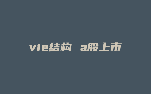 vie结构 a股上市