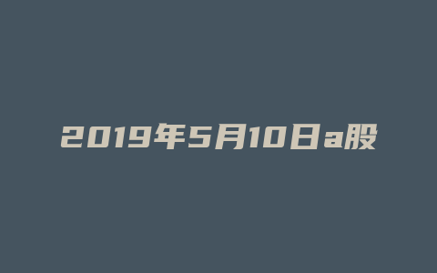 2019年5月10日a股收盘