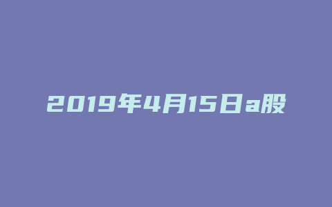 2019年4月15日a股收盘指数