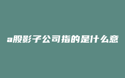 a股影子公司指的是什么意思