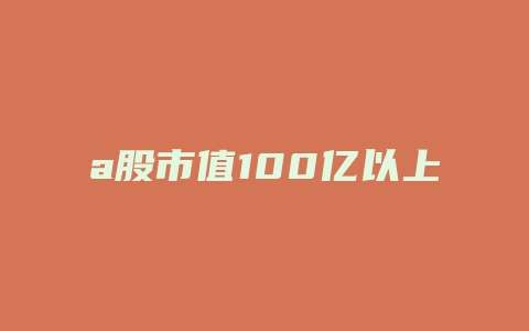 a股市值100亿以上