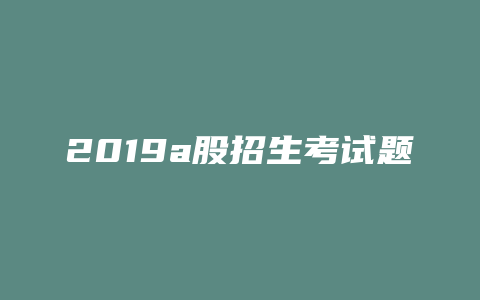 2019a股招生考试题