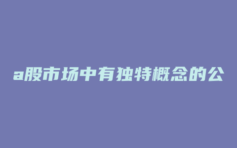 a股市场中有独特概念的公司