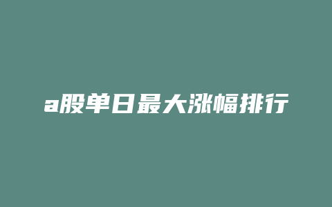 a股单日最大涨幅排行