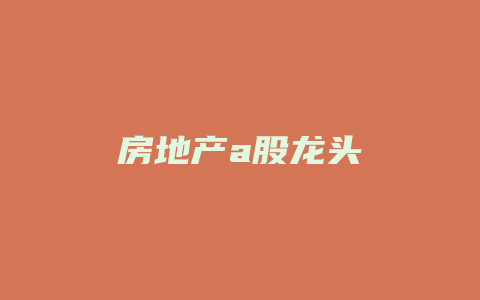 房地产a股龙头