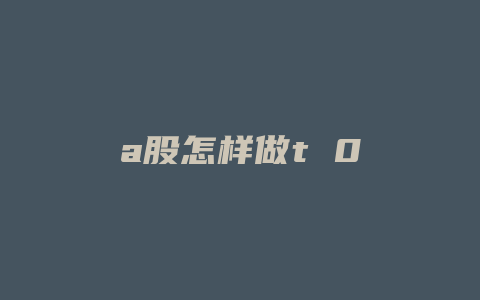 a股怎样做t 0