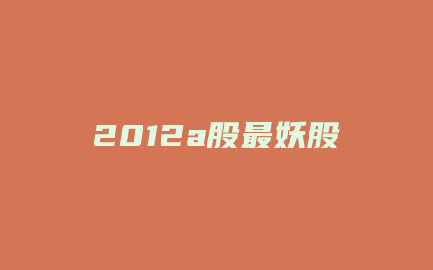 2012a股最妖股