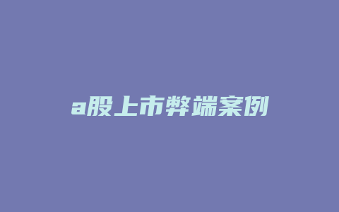 a股上市弊端案例