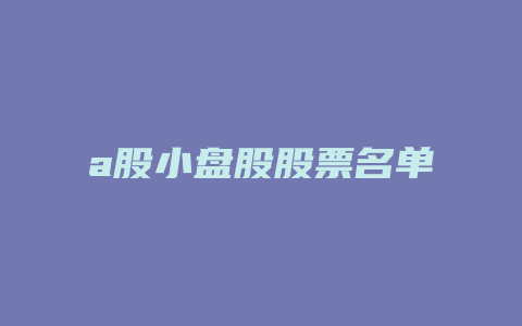 a股小盘股股票名单