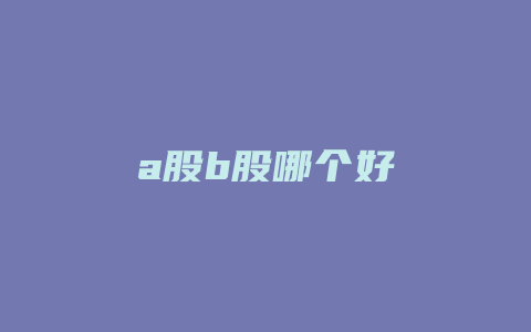 a股b股哪个好