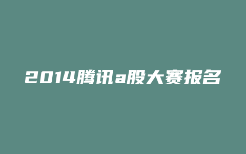 2014腾讯a股大赛报名