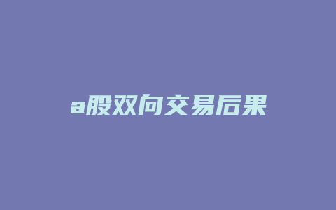 a股双向交易后果