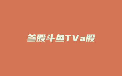 参股斗鱼TVa股