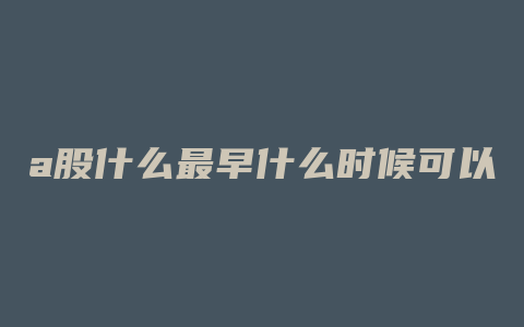 a股什么最早什么时候可以挂单