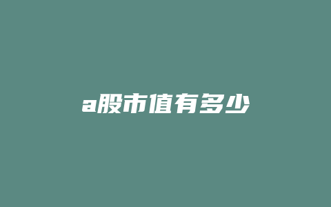 a股市值有多少