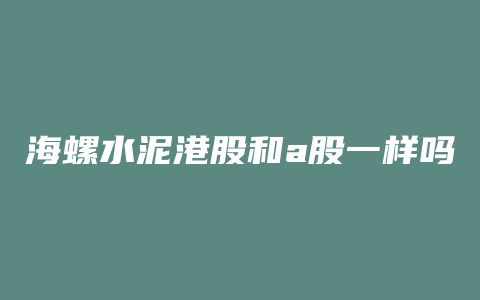 海螺水泥港股和a股一样吗