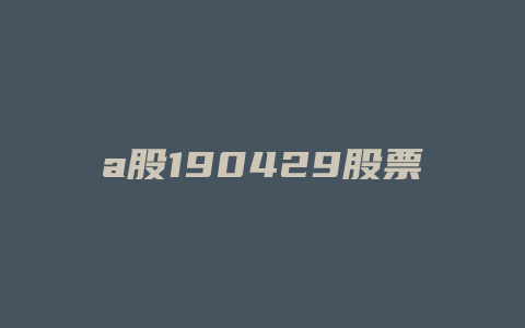 a股190429股票