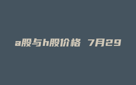 a股与h股价格 7月29日